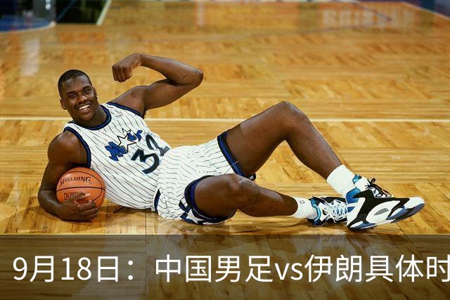 9月18日：中国男足vs伊朗具体时间已定！CCTV5直播，想两连胜做好五件事_2